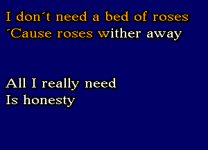 I don't need a bed of roses
'Cause roses wither away

All I really need
Is honesty