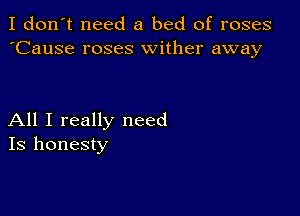 I don't need a bed of roses
'Cause roses wither away

All I really need
Is honesty