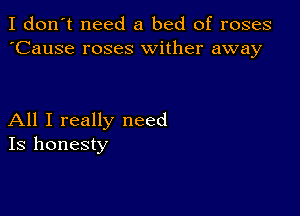 I don't need a bed of roses
'Cause roses wither away

All I really need
Is honesty