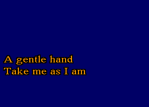 A gentle hand
Take me as I am