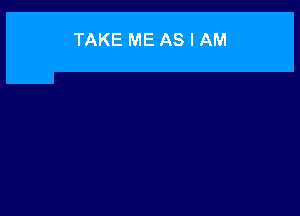 TAKE ME AS I AM