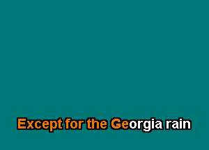 Except for the Georgia rain