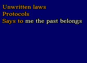 Unwritten laws
Protocols
Says to me the past belongs