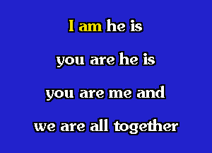 lamheis

you are he is

you are me and

we are all together