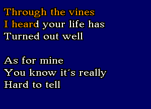 Through the Vines
I heard your life has
Turned out well

As for mine
You know ifs really
Hard to tell