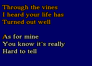 Through the Vines
I heard your life has
Turned out well

As for mine
You know ifs really
Hard to tell