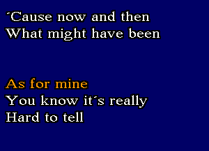 'Cause now and then
XVhat might have been

As for mine

You know ifs really
Hard to tell