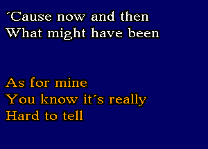 'Cause now and then
XVhat might have been

As for mine

You know ifs really
Hard to tell