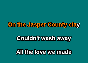 On the Jasper County clay

Couldn't wash away

All the love we made