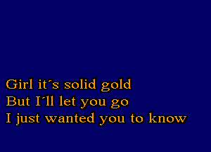 Girl it's solid gold
But I'll let you go
I just wanted you to know