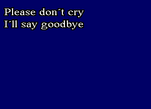 Please don't cry
I'll say goodbye