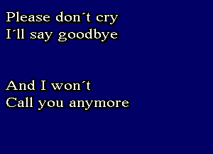 Please don't cry
I'll say goodbye

And I won't
Call you anymore