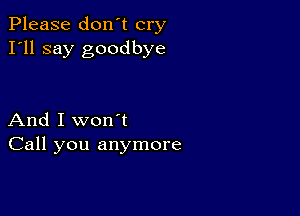 Please don't cry
I'll say goodbye

And I won't
Call you anymore