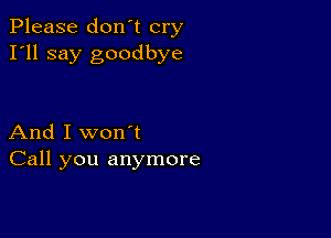 Please don't cry
I'll say goodbye

And I won't
Call you anymore