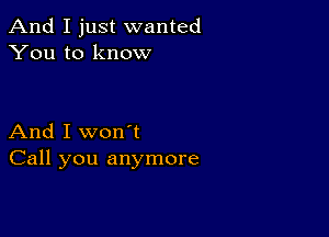 And I just wanted
You to know

And I won't
Call you anymore