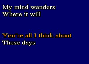 My mind wanders
XVhere it will

You're all I think about
These days