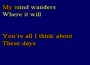 My mind wanders
XVhere it will

You're all I think about
These days