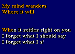 My mind wanders
XVhere it will

XVhen it settles right on you
I forget what I should say
I forget what I s'