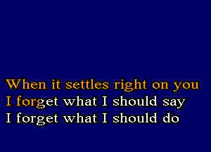 When it settles right on you
I forget what I should say
I forget what I should do