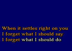 When it settles right on you
I forget what I should say
I forget what I should do