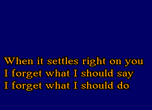 When it settles right on you
I forget what I should say
I forget what I should do