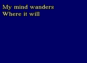 My mind wanders
XVhere it will