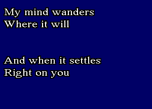 My mind wanders
XVhere it will

And when it settles
Right on you