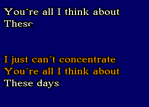 You're all I think about
Thesv

I just can't concentrate
You're all I think about
These days