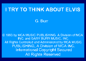 I TRY TO THINK ABOUT ELVIS

G. Burr

E 1993 by MCA MUSIC PUBLISHING. A Division of MCA
INC. and GARY BURR MUSIC. INC.

All Rights Controlled and Administered by MCA MUSIC
PUBLISHING, A Division of MCA INC.
International Copyright Secured

All Rights Reserved