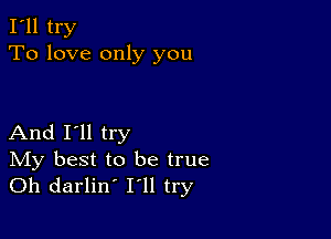 I'll try
To love only you

And I'll try
IVIy best to be true
Oh darlin' I'll try