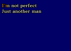 I'm not perfect
Just another man