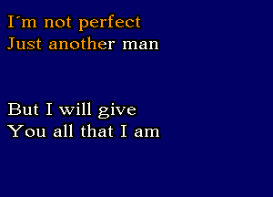 I'm not perfect
Just another man

But I will give
You all that I am