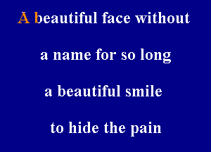 A beautiful face Without
a name for so long

a beautiful smile

to hide the pain