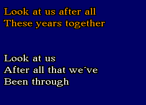 Look at us after all
These years together

Look at us
After all that we ve
Been through