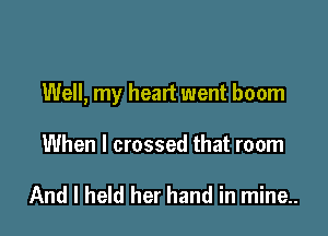 Well, my heart went boom

When I crossed that room

And I held her hand in mine..