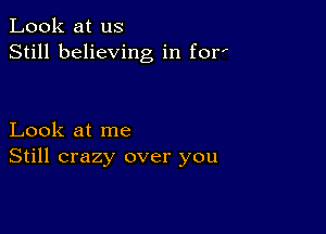 Look at us
Still believing in for

Look at me
Still crazy over you