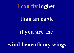 I can fly higher

than an eagle

if you are the

Wind beneath my wings