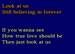 Look at us
Still believing in forever

If you wanna see
How true love should be
Then just look at us