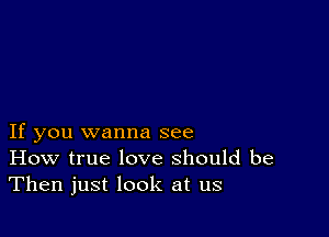 If you wanna see
How true love should be
Then just look at us