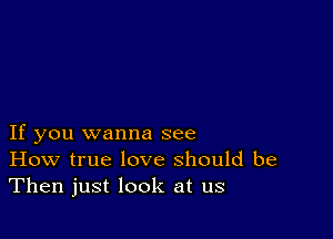 If you wanna see
How true love should be
Then just look at us