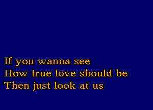 If you wanna see
How true love should be
Then just look at us