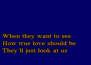 XVhen they want to see
How true love should be
They'll just look at us