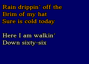 Rain drippin' off the
Brim of my hat
Sure is cold today

Here I am walkin'
Down sixty-six