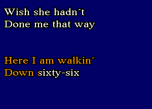 XVish she hadn't
Done me that way

Here I am walkin'
Down sixty-six