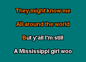 They might know me
All around the world

But y'all I'm still

A Mississippi girl woo