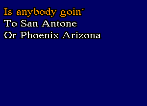 Is anybody goin'
To San Antone
Or Phoenix Arizona