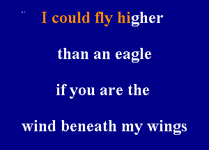 I could fly higher

than an eagle

if you are the

Wind beneath my wings