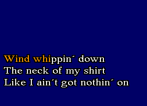 XVind whippin' down
The neck of my shirt
Like I ain't got nothin' on