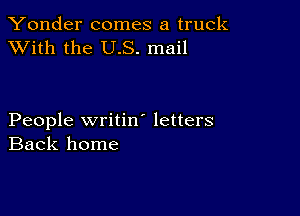 Yonder comes a truck
XVith the US. mail

People writin' letters
Back home