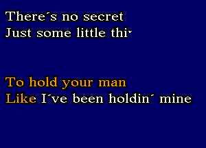 There's no secret
Just some little thi'

To hold your man
Like I've been holdin' mine